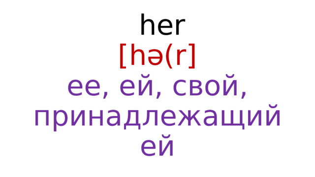 her  [hə(r]  ее, ей, свой, принадлежащий ей 
