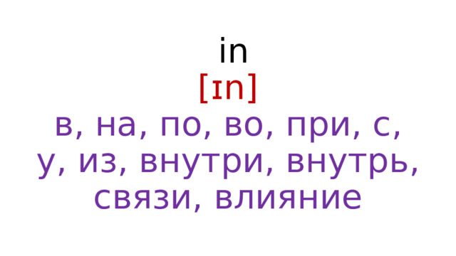  in  [ɪn]  в, на, по, во, при, с, у, из, внутри, внутрь, связи, влияние 