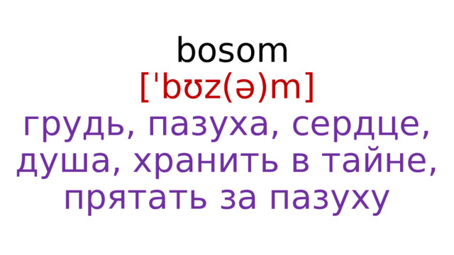  bosom  [ˈbʊz(ə)m]  грудь, пазуха, сердце, душа, хранить в тайне, прятать за пазуху 
