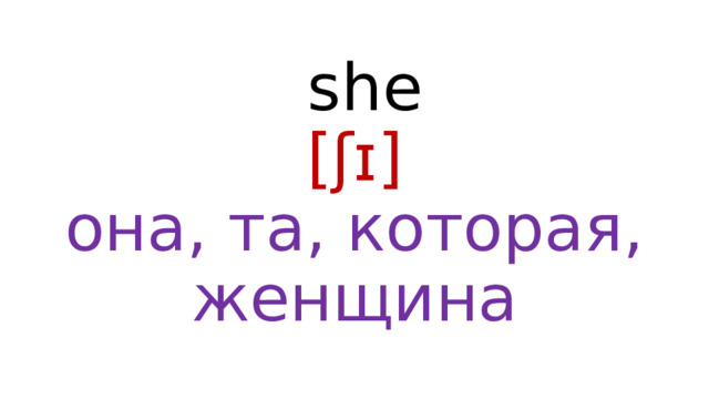  she  [ʃɪ]  она, та, которая, женщина 