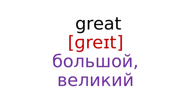 great  [ɡreɪt]  большой, великий 