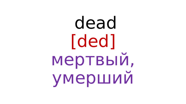  dead  [ded]  мертвый, умерший 