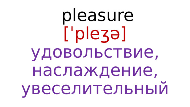  pleasure  [ˈpleʒə]  удовольствие, наслаждение, увеселительный 