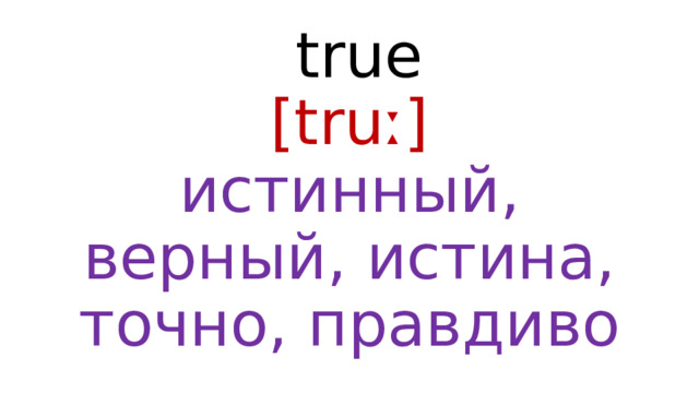  true  [truː]  истинный, верный, истина, точно, правдиво 