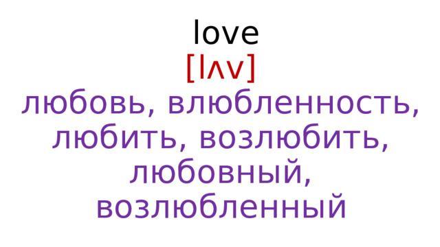  love  [lʌv]  любовь, влюбленность, любить, возлюбить, любовный, возлюбленный 