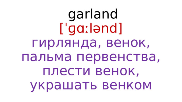  garland  [ˈɡɑːlənd]  гирлянда, венок, пальма первенства, плести венок, украшать венком 