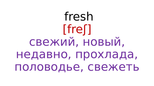  fresh  [freʃ]  свежий, новый, недавно, прохлада, половодье, свежеть 