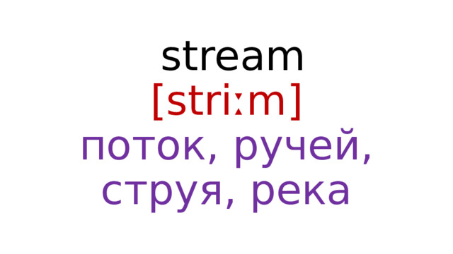  stream  [striːm]  поток, ручей, струя, река 