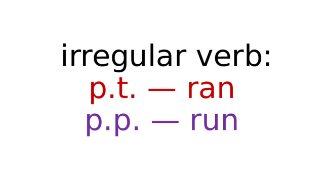  irregular verb:  p.t. — ran  p.p. — run 
