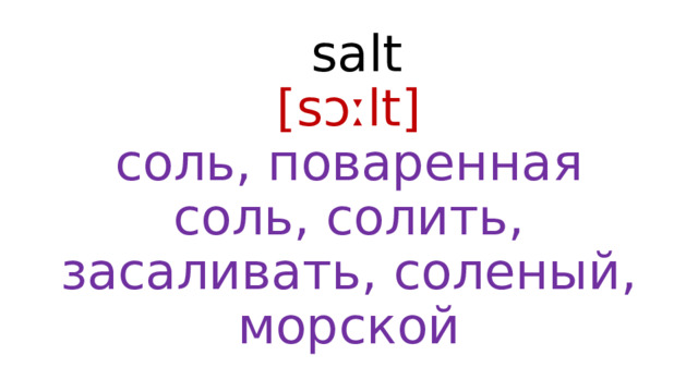  salt  [sɔːlt]   соль, поваренная соль, солить, засаливать, соленый, морской 