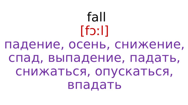  fall  [fɔːl]  падение, осень, снижение, спад, выпадение, падать, снижаться, опускаться, впадать 