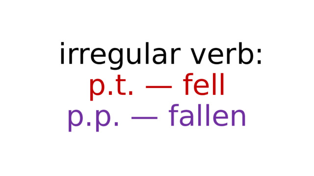 irregular verb:  p.t. — fell  p.p. — fallen 