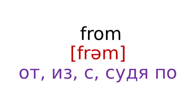 from  [frəm]  от, из, с, судя по 