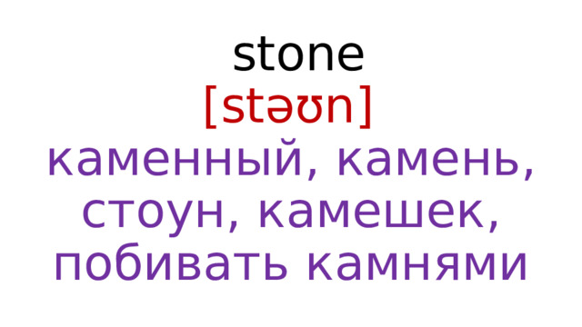  stone  [stəʊn]   каменный, камень, стоун, камешек, побивать камнями 
