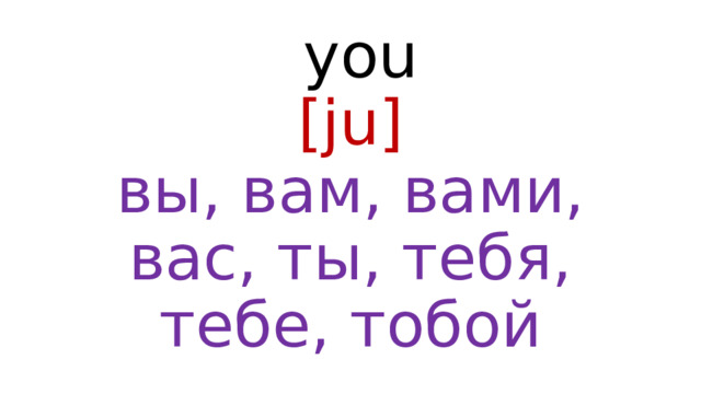  you  [ju]  вы, вам, вами, вас, ты, тебя, тебе, тобой 