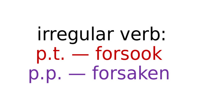  irregular verb:  p.t. — forsook  p.p. — forsaken 