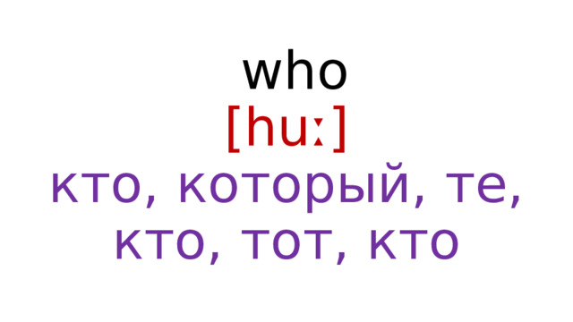  who  [huː]  кто, который, те, кто, тот, кто 