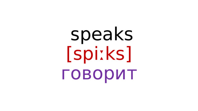  speaks  [spiːks]  говорит 