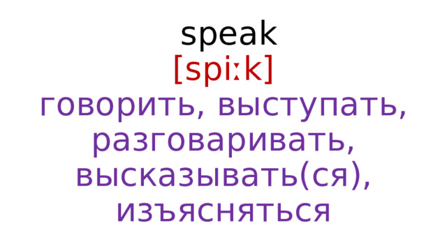  speak  [spiːk]  говорить, выступать, разговаривать, высказывать(ся), изъясняться 