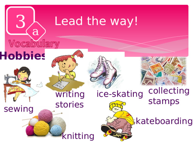 3 Lead the way! a Hobbies collecting stamps ice-skating writing stories sewing skateboarding knitting 