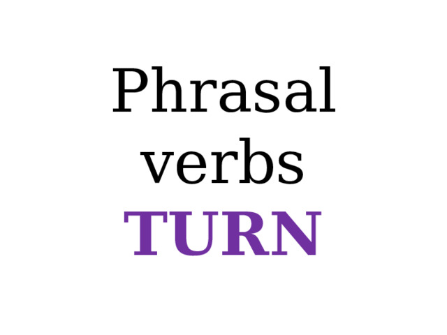 Phrasal verbs  TURN 