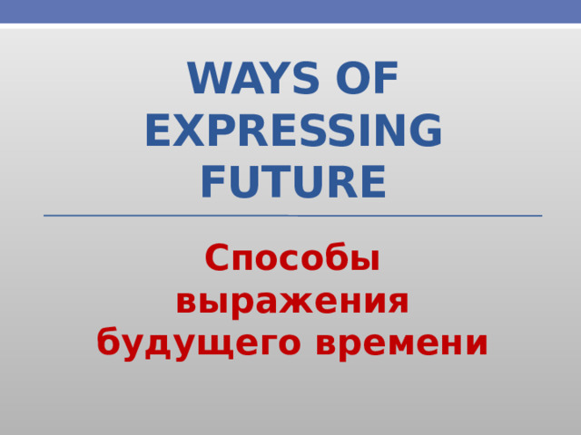 Ways of expressing Future Способы выражения будущего времени 