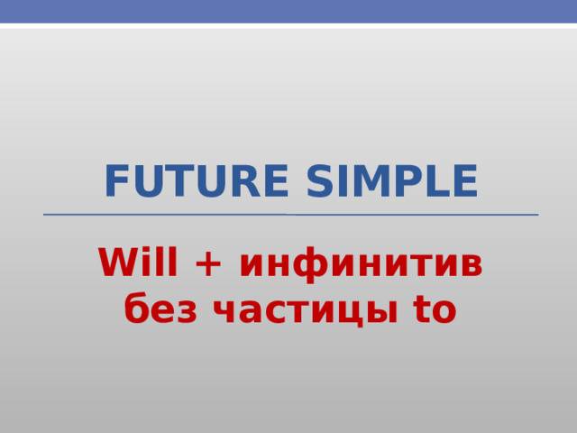 Future Simple Will + инфинитив без частицы to 