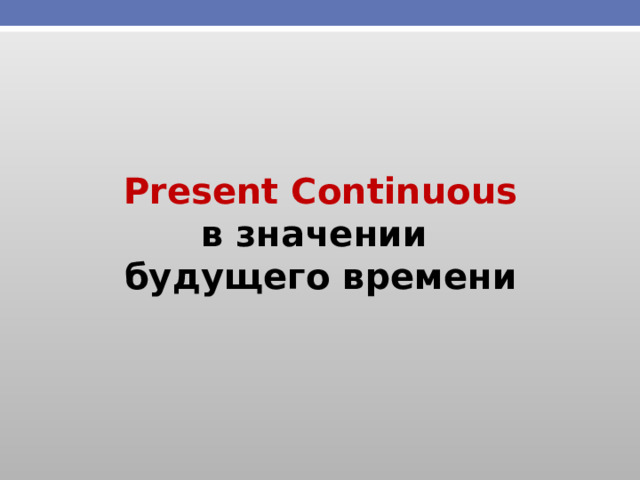 Present Continuous в значении будущего времени 