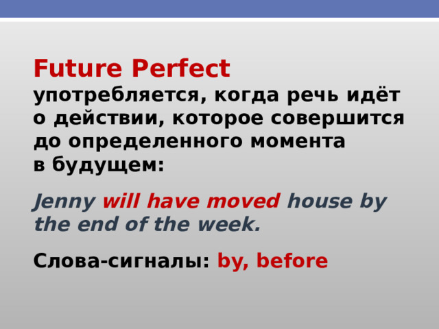Future Perfect употребляется, когда речь идёт о действии, которое совершится до определенного момента в будущем: Jenny will have moved house by the end of the week. Слова-сигналы: by, before 