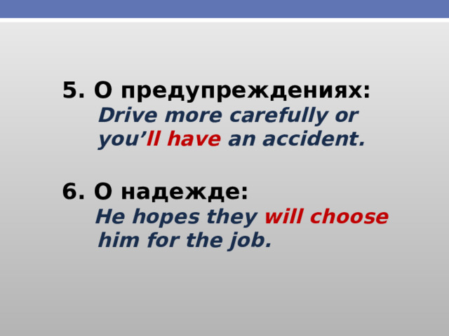 5. О предупреждениях:  Drive more carefully or  you’ ll have an accident.  6. О надежде:  He hopes they will choose  him for the job. 