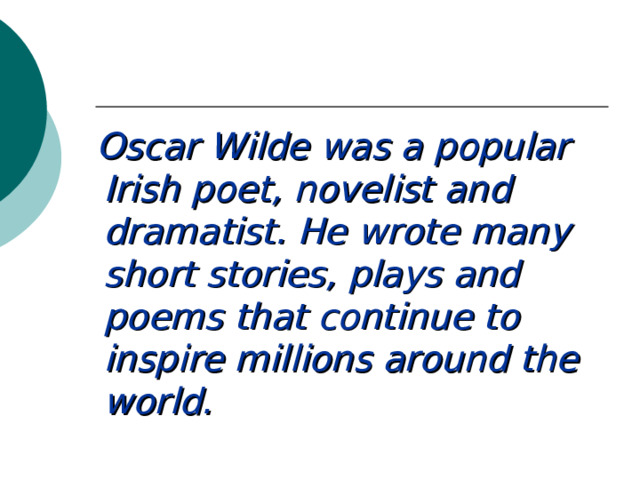  Oscar Wilde was a popular Irish poet, novelist and dramatist. He wrote many short stories, plays and poems that continue to inspire millions around the world. 