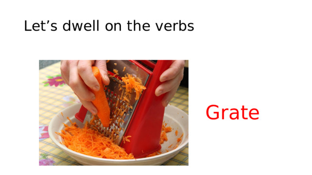 Let’s dwell on the verbs Grate 