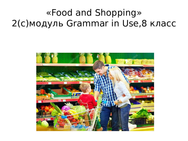 «Food and Shopping»  2(с)модуль Grammar in Use,8 класс 