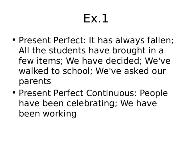 Ex.1 Present Perfect: It has always fallen; All the students have brought in a few items; We have decided; We've walked to school; We've asked our parents Present Perfect Continuous: People have been celebrating; We have been working 