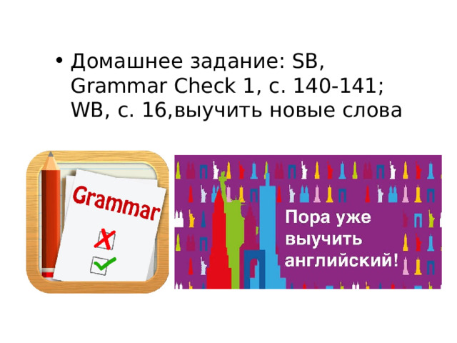 Домашнее задание: SB, Grammar Check 1, с. 140-141; WB, с. 16,выучить новые слова 