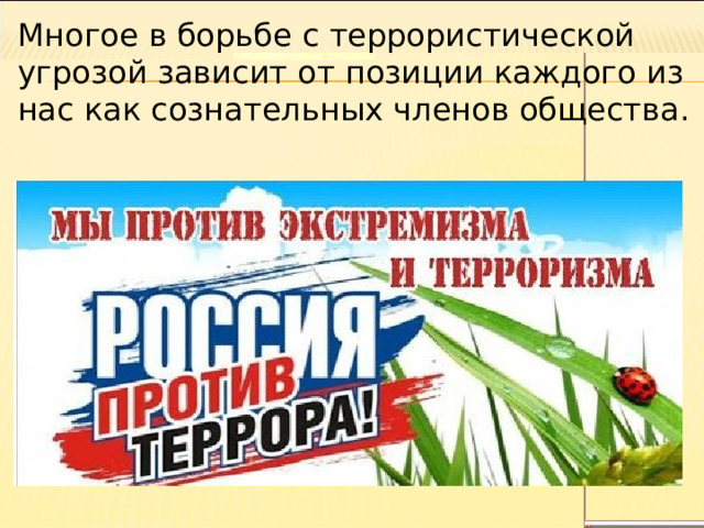 Многое в борьбе с террористической угрозой зависит от позиции каждого из нас как сознательных членов общества. 