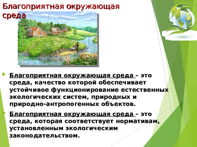 Благоприятная окружающая среда   Благоприятная окружающая среда – это среда, качество которой обеспечивает устойчивое функционирование естественных экологических систем, природных и природно-антропогенных объектов. Благоприятная окружающая среда – это среда, которая соответствует нормативам, установленным экологическим законодательством.  