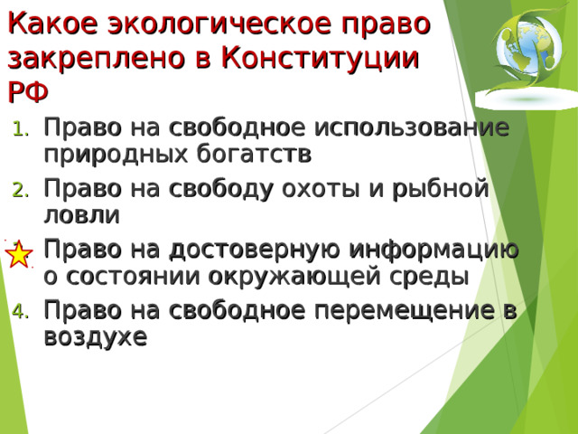 Какое экологическое право закреплено в Конституции РФ   Право на свободное использование природных богатств Право на свободу охоты и рыбной ловли Право на достоверную информацию о состоянии окружающей среды Право на свободное перемещение в воздухе  