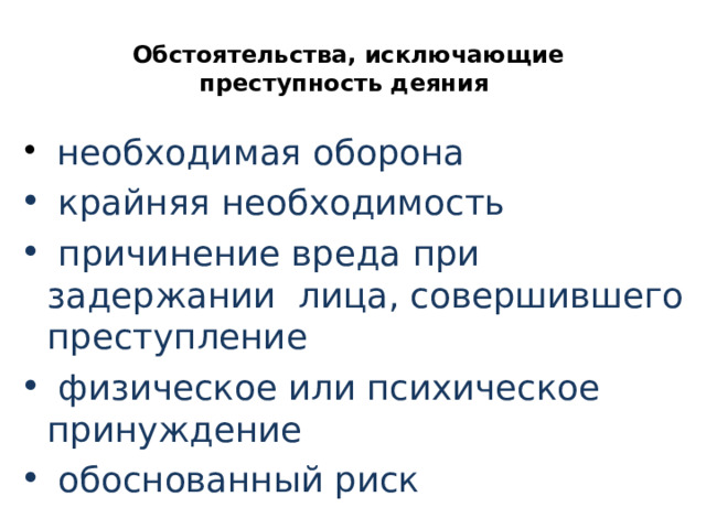 Обстоятельства, исключающие преступность деяния   необходимая оборона  крайняя необходимость  причинение вреда при задержании лица, совершившего преступление  физическое или психическое принуждение  обоснованный риск 