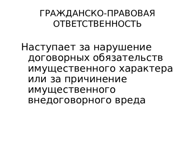 ГРАЖДАНСКО-ПРАВОВАЯ ОТВЕТСТВЕННОСТЬ Наступает за нарушение договорных обязательств имущественного характера или за причинение имущественного внедоговорного вреда 