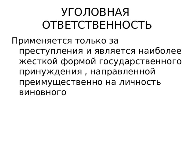 УГОЛОВНАЯ ОТВЕТСТВЕННОСТЬ Применяется только за преступления и является наиболее жесткой формой государственного принуждения , направленной преимущественно на личность виновного 