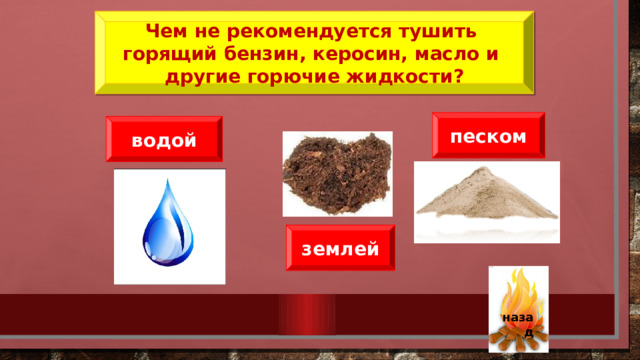 Чем не рекомендуется тушить горящий бензин, керосин, масло и другие горючие жидкости? песком водой землей   назад 32 