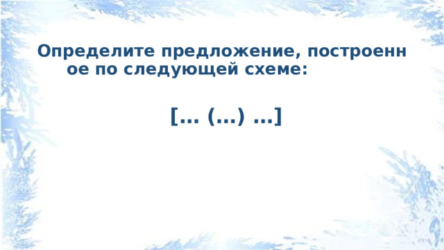 Определите предложение, построенное по следующей схеме:   [… (…) …]  