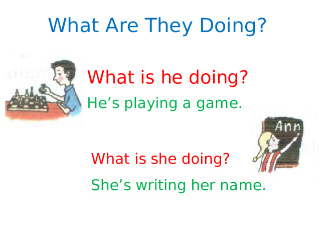 What Are They Doing? What is he doing? He’s playing a game. What is she doing? She’s writing her name. 