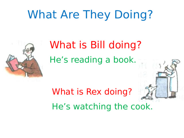 What Are They Doing? What is Bill doing? He’s reading a book. What is Rex doing? He’s watching the cook. 