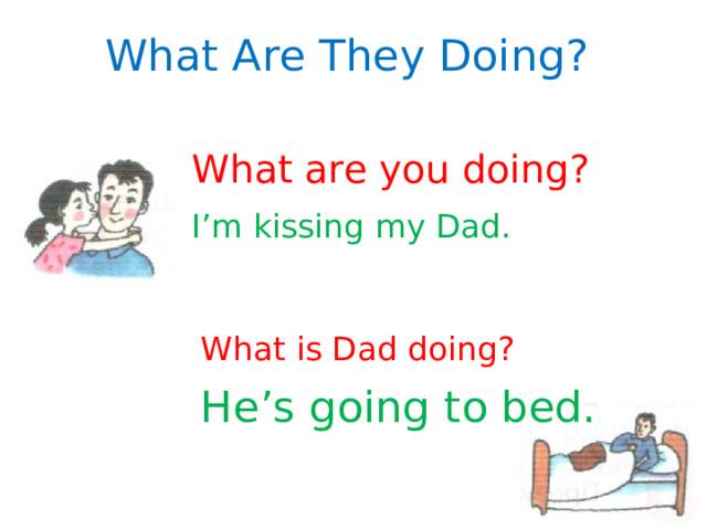 What Are They Doing? What are you doing? I’m kissing my Dad. What is Dad doing? He’s going to bed. 