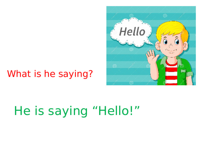 What is he saying? He is saying “Hello!” 