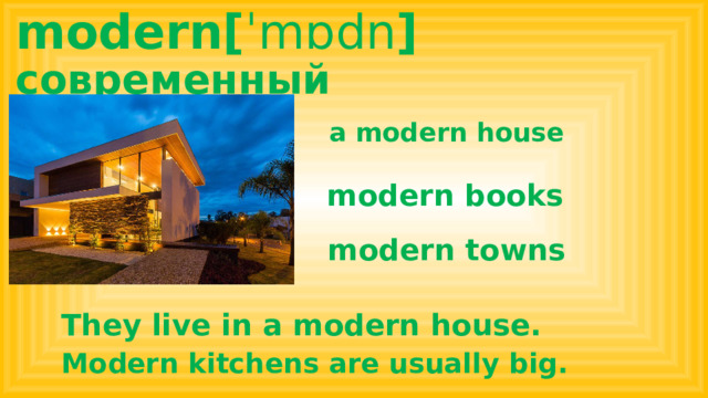 modern[ ˈmɒdn ] современный a modern house modern books modern towns They live in a modern house. Modern kitchens are usually big.  