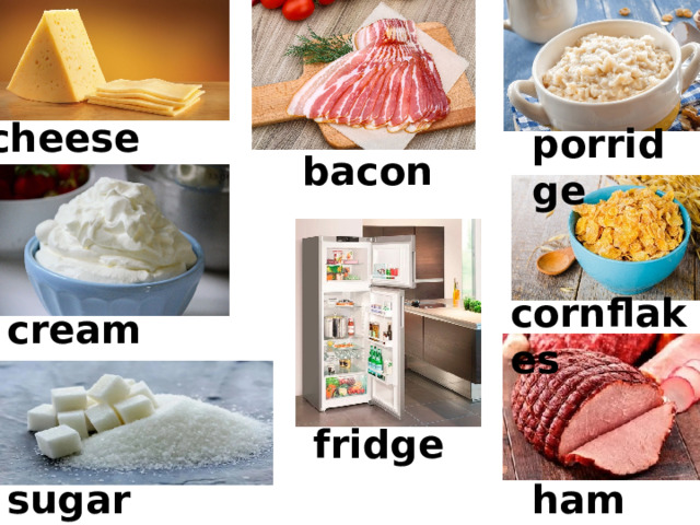 cheese porridge bacon cornflakes cream fridge sugar ham 