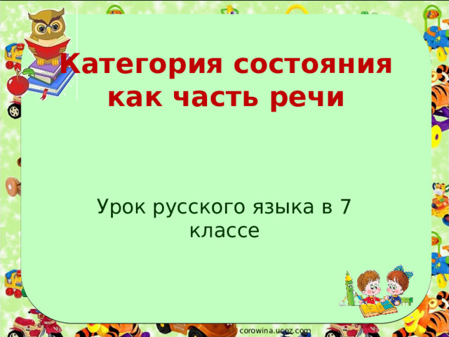 Категория состояния как часть речи Урок русского языка в 7 классе corowina.ucoz.com 